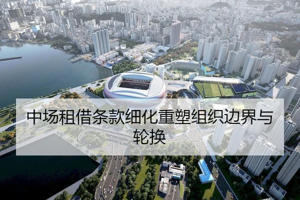 中场租借条款细化重塑组织边界与轮换